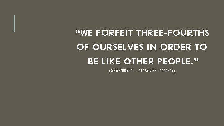 “WE FORFEIT THREE-FOURTHS OF OURSELVES IN ORDER TO BE LIKE OTHER PEOPLE. ” (SCHOPENHAUER