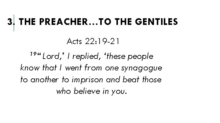 3. THE PREACHER…TO THE GENTILES Acts 22: 19 -21 19“ Lord, ’ I replied, ‘these