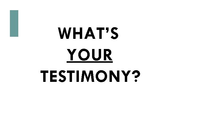 WHAT’S YOUR TESTIMONY? 