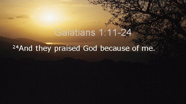 Galatians 1: 11 -24 24 And they praised God because of me. 
