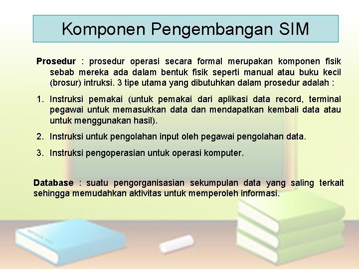 Komponen Pengembangan SIM Prosedur : prosedur operasi secara formal merupakan komponen fisik sebab mereka