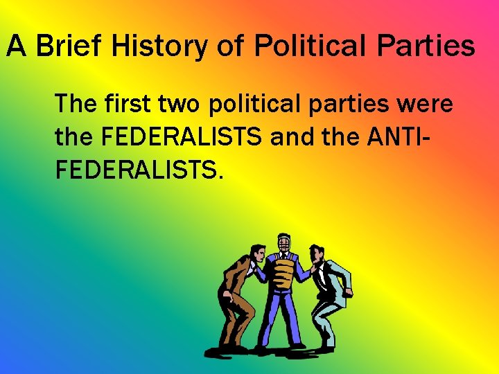 A Brief History of Political Parties The first two political parties were the FEDERALISTS