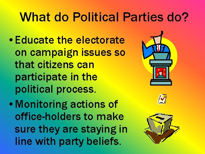 What do Political Parties do? • Educate the electorate on campaign issues so that