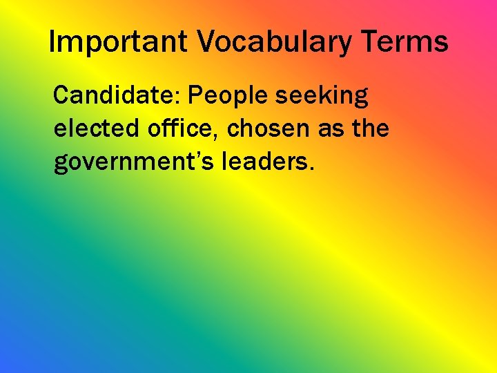 Important Vocabulary Terms Candidate: People seeking elected office, chosen as the government’s leaders. 