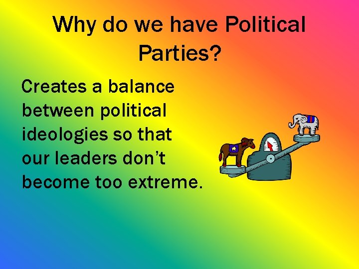 Why do we have Political Parties? Creates a balance between political ideologies so that