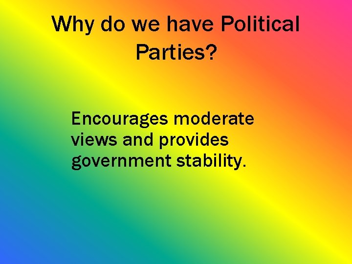 Why do we have Political Parties? Encourages moderate views and provides government stability. 