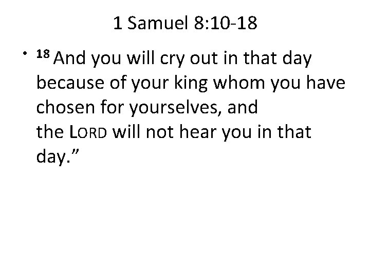 1 Samuel 8: 10 -18 • 18 And you will cry out in that