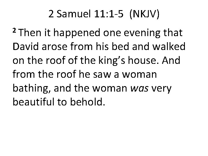 2 Samuel 11: 1 -5 (NKJV) 2 Then it happened one evening that David