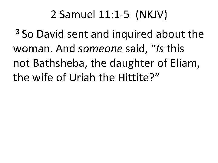 2 Samuel 11: 1 -5 (NKJV) 3 So David sent and inquired about the