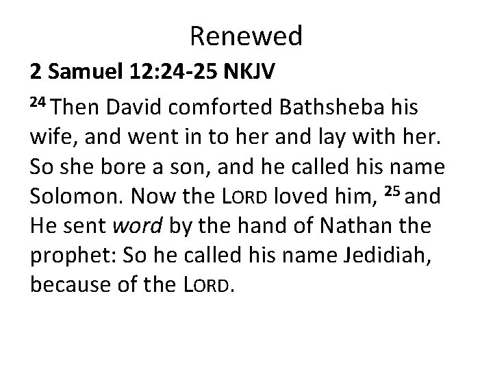 Renewed 2 Samuel 12: 24 -25 NKJV 24 Then David comforted Bathsheba his wife,