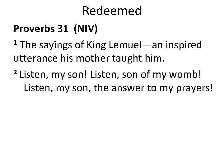 Redeemed Proverbs 31 (NIV) 1 The sayings of King Lemuel—an inspired utterance his mother