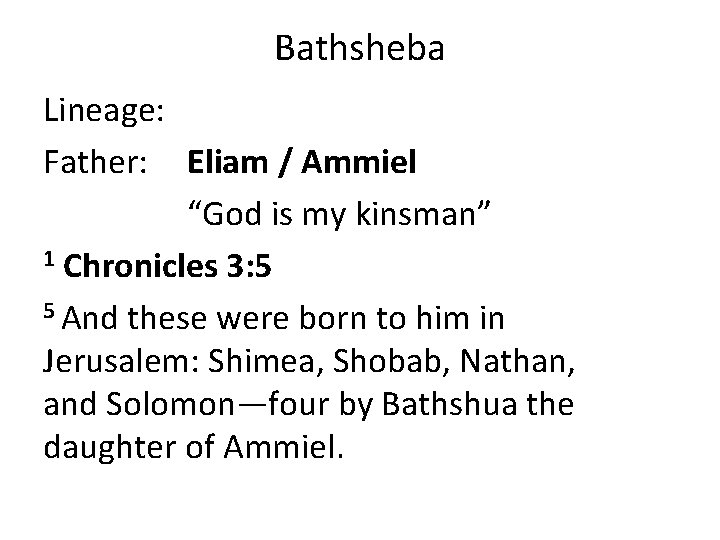 Bathsheba Lineage: Father: Eliam / Ammiel “God is my kinsman” 1 Chronicles 3: 5