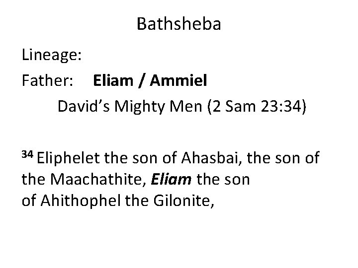 Bathsheba Lineage: Father: Eliam / Ammiel David’s Mighty Men (2 Sam 23: 34) 34