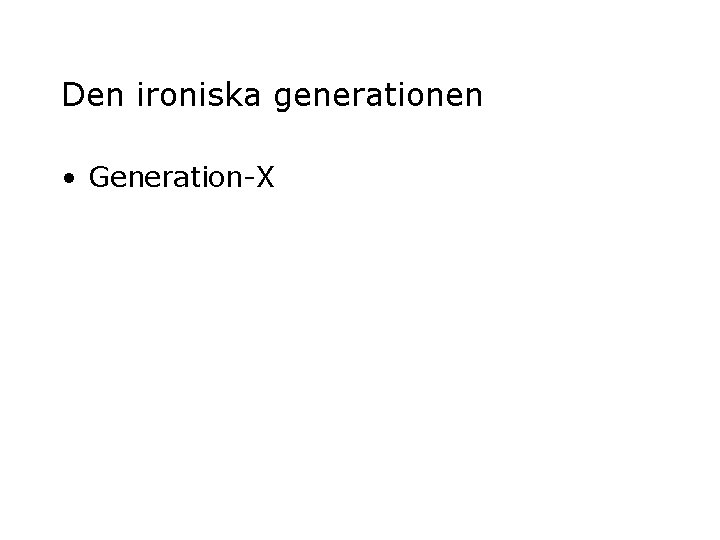 Den ironiska generationen • Generation-X 