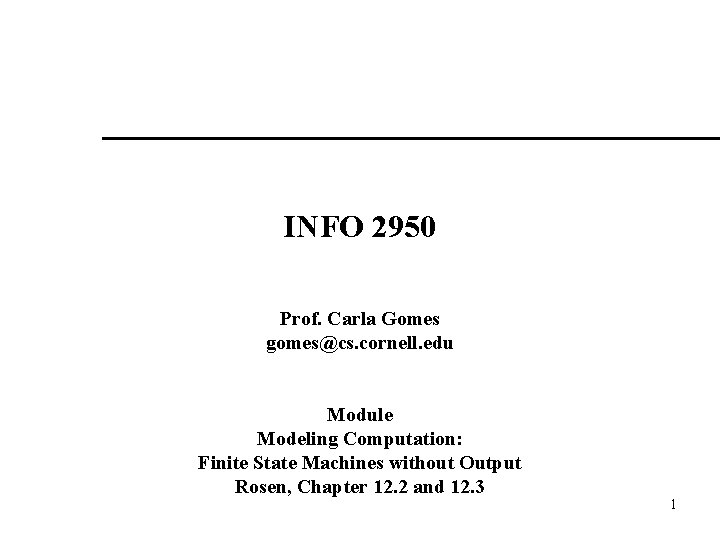 INFO 2950 Prof. Carla Gomes gomes@cs. cornell. edu Module Modeling Computation: Finite State Machines INFO 2950 Prof. Carla Gomes gomes@cs. cornell. edu Module Modeling Computation: Finite State Machines