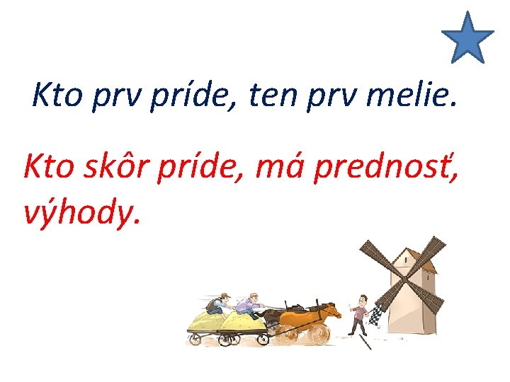 Kto prv príde, ten prv melie. Kto skôr príde, má prednosť, výhody. 