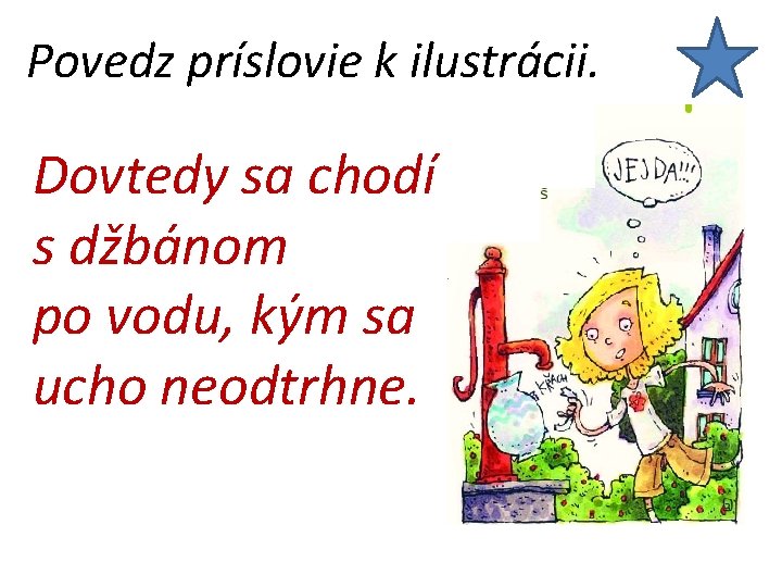 Povedz príslovie k ilustrácii. Dovtedy sa chodí s džbánom po vodu, kým sa ucho