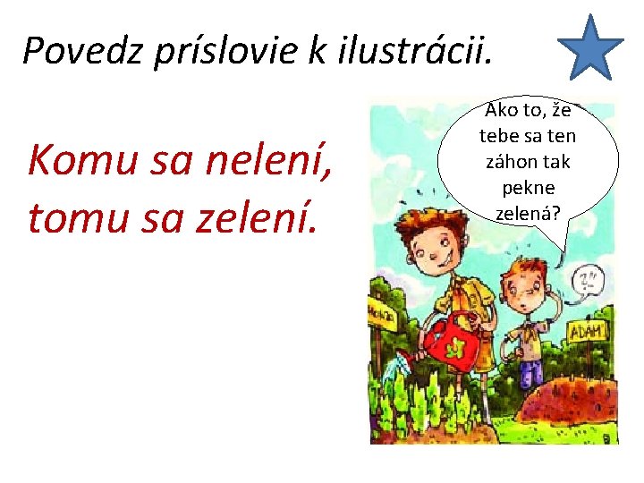 Povedz príslovie k ilustrácii. Komu sa nelení, tomu sa zelení. Ako to, že tebe