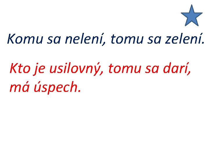 Komu sa nelení, tomu sa zelení. Kto je usilovný, tomu sa darí, má úspech.