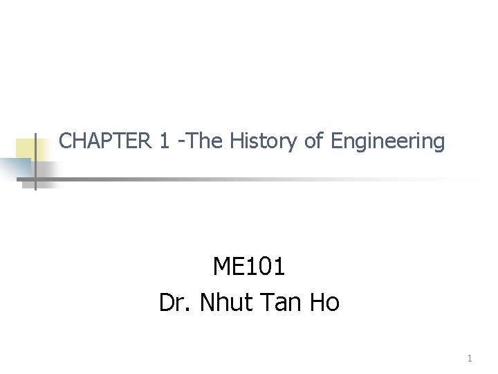 CHAPTER 1 -The History of Engineering ME 101 Dr. Nhut Tan Ho 1 