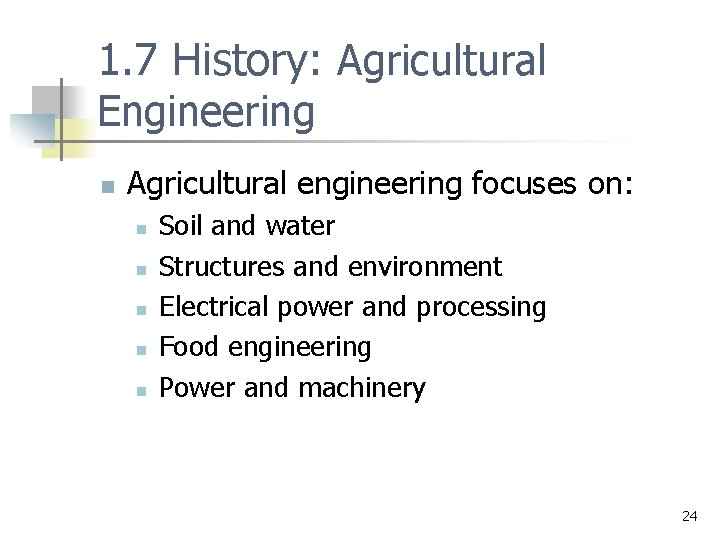 1. 7 History: Agricultural Engineering n Agricultural engineering focuses on: n n n Soil