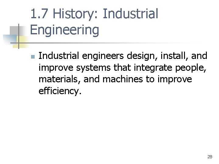 1. 7 History: Industrial Engineering n Industrial engineers design, install, and improve systems that