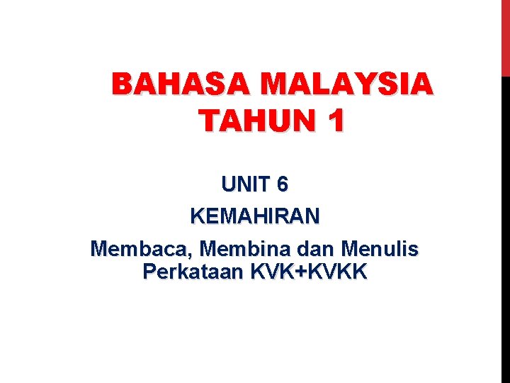 BAHASA MALAYSIA TAHUN 1 UNIT 6 KEMAHIRAN Membaca, Membina dan Menulis Perkataan KVK+KVKK 