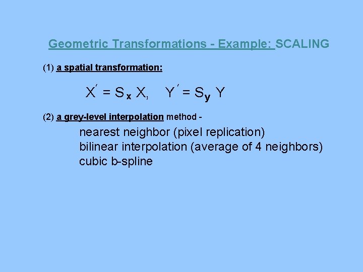 Geometric Transformations - Example: SCALING (1) a spatial transformation: ’ X = S x