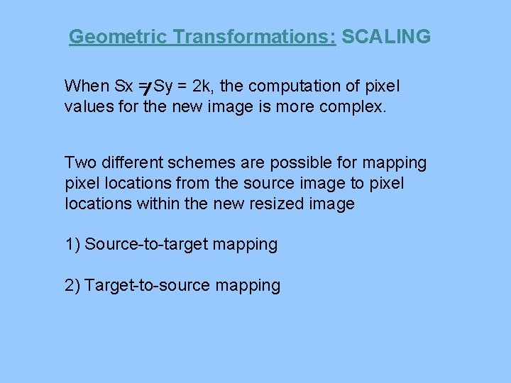 Geometric Transformations: SCALING When Sx = Sy = 2 k, the computation of pixel