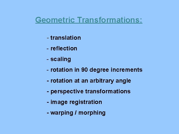 Geometric Transformations: - translation - reflection - scaling - rotation in 90 degree increments