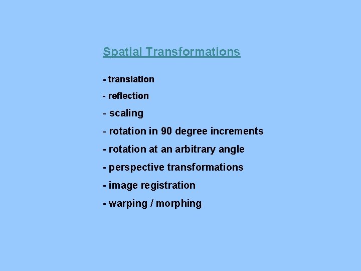Spatial Transformations - translation - reflection - scaling - rotation in 90 degree increments