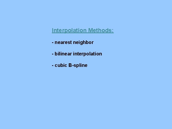Interpolation Methods: - nearest neighbor - bilinear interpolation - cubic B-spline 