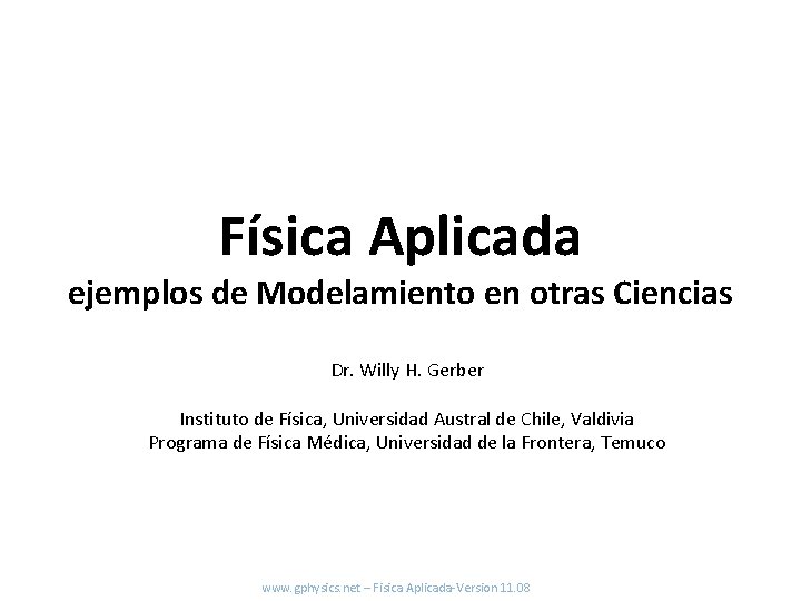 Física Aplicada ejemplos de Modelamiento en otras Ciencias Dr. Willy H. Gerber Instituto de