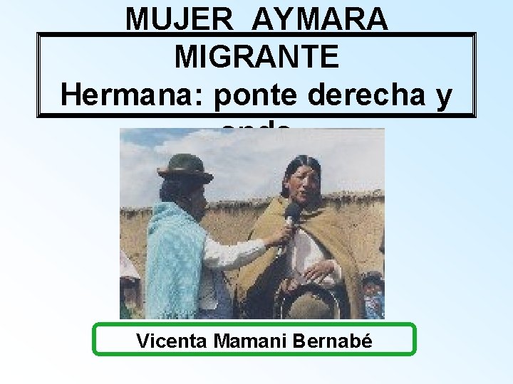 MUJER AYMARA MIGRANTE Hermana: ponte derecha y anda Vicenta Mamani Bernabé 