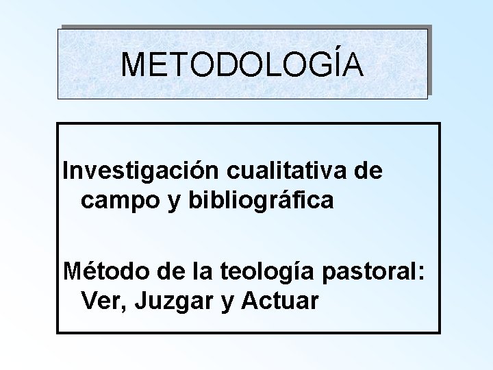 METODOLOGÍA Investigación cualitativa de campo y bibliográfica Método de la teología pastoral: Ver, Juzgar