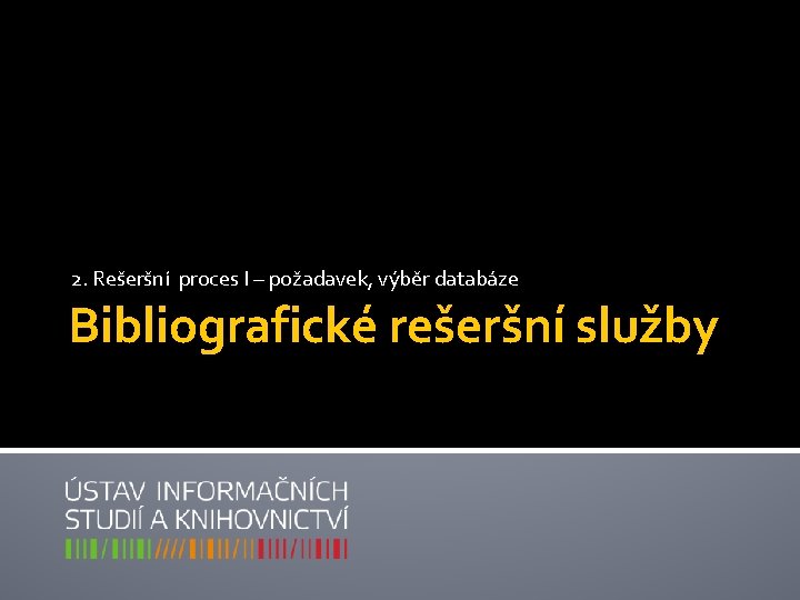 2. Rešeršní proces I – požadavek, výběr databáze Bibliografické rešeršní služby 