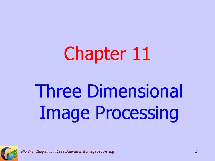 Chapter 11 Three Dimensional Image Processing 240 -373: Chapter 11: Three Dimensional Image Processing