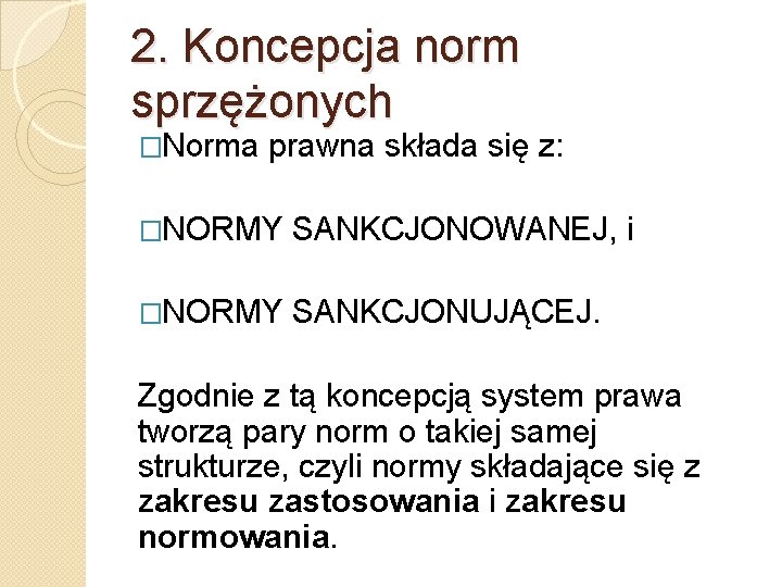 2. Koncepcja norm sprzężonych �Norma prawna składa się z: �NORMY SANKCJONOWANEJ, i �NORMY SANKCJONUJĄCEJ. 2. Koncepcja norm sprzężonych �Norma prawna składa się z: �NORMY SANKCJONOWANEJ, i �NORMY SANKCJONUJĄCEJ.