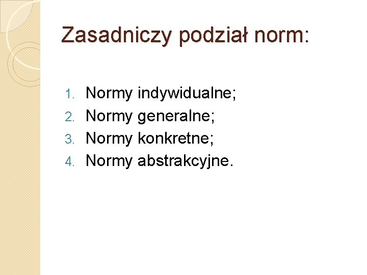 Zasadniczy podział norm: Normy indywidualne; 2. Normy generalne; 3. Normy konkretne; 4. Normy abstrakcyjne. Zasadniczy podział norm: Normy indywidualne; 2. Normy generalne; 3. Normy konkretne; 4. Normy abstrakcyjne.