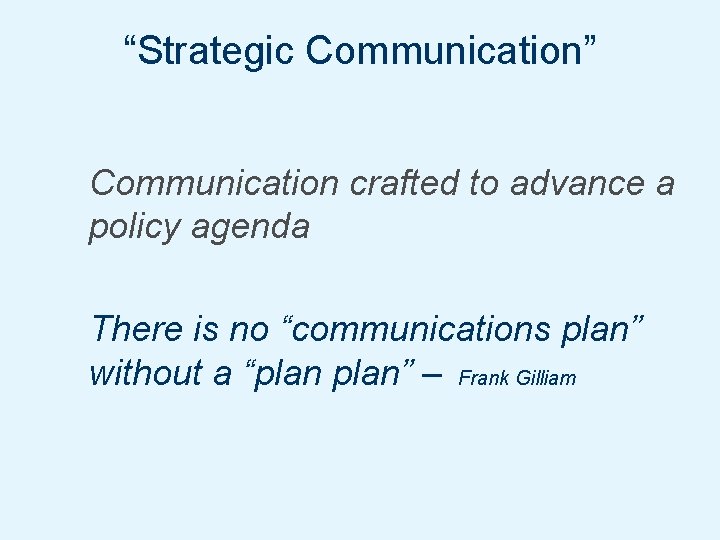 “Strategic Communication” Communication crafted to advance a policy agenda There is no “communications plan”