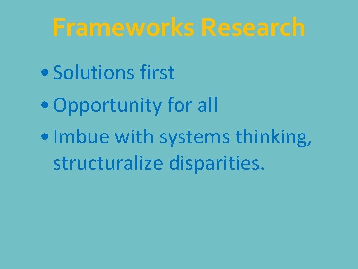 Frameworks Research • Solutions first • Opportunity for all • Imbue with systems thinking,