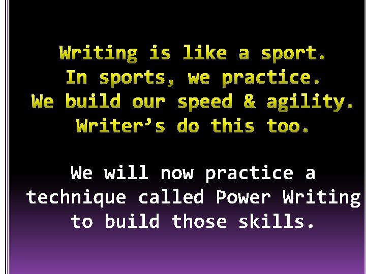 We will now practice a technique called Power Writing to build those skills. 