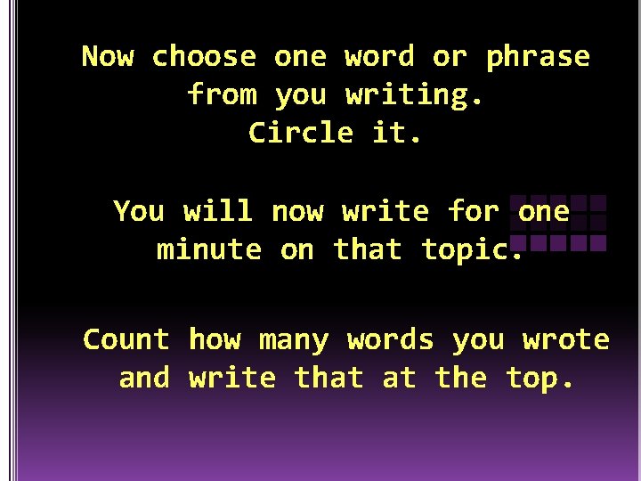 Now choose one word or phrase from you writing. Circle it. You will now