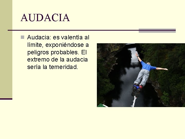 AUDACIA n Audacia: es valentía al límite, exponiéndose a peligros probables. El extremo de