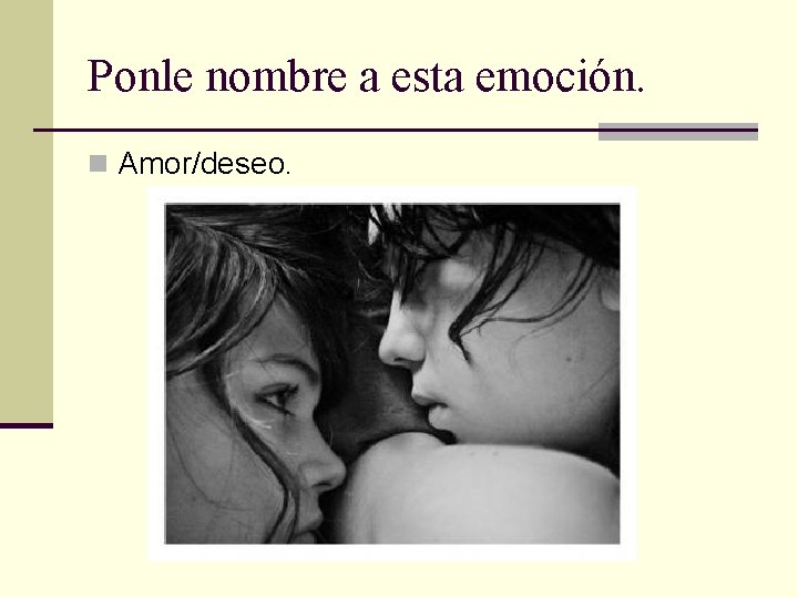 Ponle nombre a esta emoción. n Amor/deseo. 