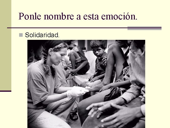 Ponle nombre a esta emoción. n Solidaridad. 