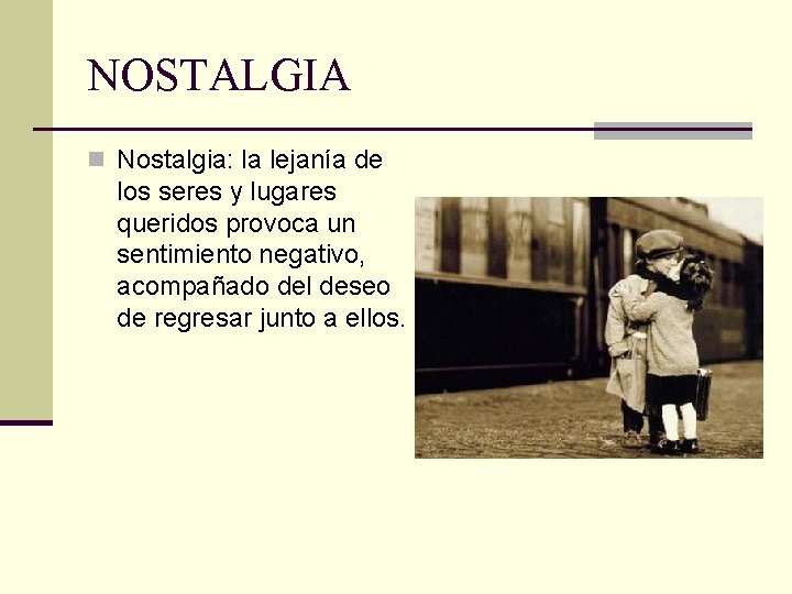 NOSTALGIA n Nostalgia: la lejanía de los seres y lugares queridos provoca un sentimiento