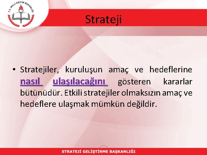 Strateji • Stratejiler, kuruluşun amaç ve hedeflerine nasıl ulaşılacağını gösteren kararlar bütünüdür. Etkili stratejiler