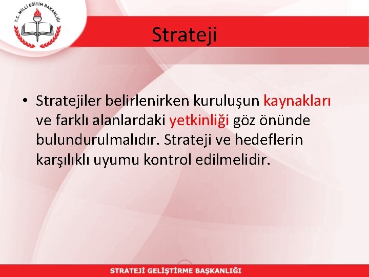 Strateji • Stratejiler belirlenirken kuruluşun kaynakları ve farklı alanlardaki yetkinliği göz önünde bulundurulmalıdır. Strateji