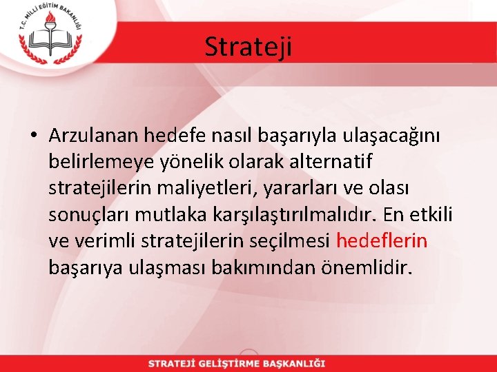 Strateji • Arzulanan hedefe nasıl başarıyla ulaşacağını belirlemeye yönelik olarak alternatif stratejilerin maliyetleri, yararları